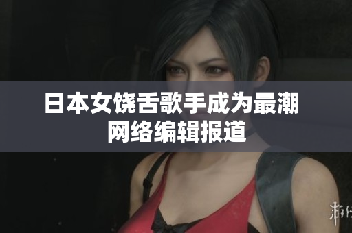 日本女饶舌歌手成为最潮  网络编辑报道