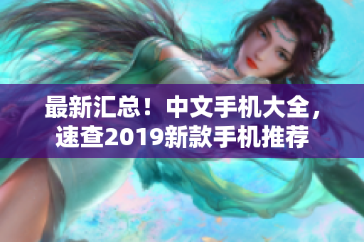 最新汇总！中文手机大全，速查2019新款手机推荐