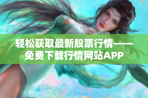 轻松获取最新股票行情——免费下载行情网站APP