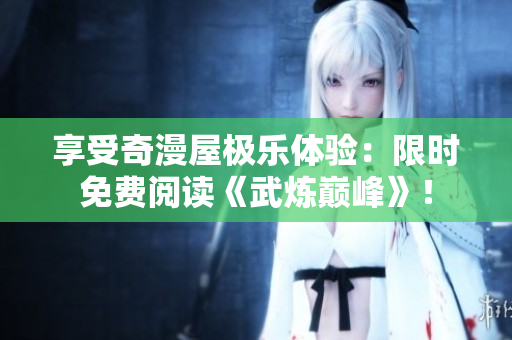 享受奇漫屋极乐体验：限时免费阅读《武炼巅峰》！