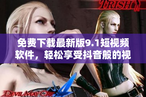 免费下载最新版9.1短视频软件，轻松享受抖音般的视频体验