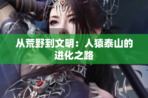 从荒野到文明：人猿泰山的进化之路