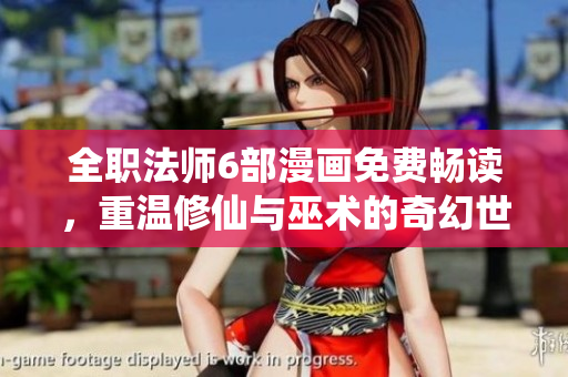 全职法师6部漫画免费畅读，重温修仙与巫术的奇幻世界！