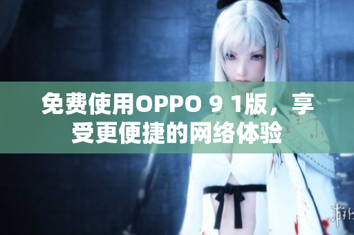 免费使用OPPO 9 1版，享受更便捷的网络体验