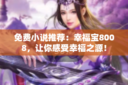 免费小说推荐：幸福宝8008，让你感受幸福之源！