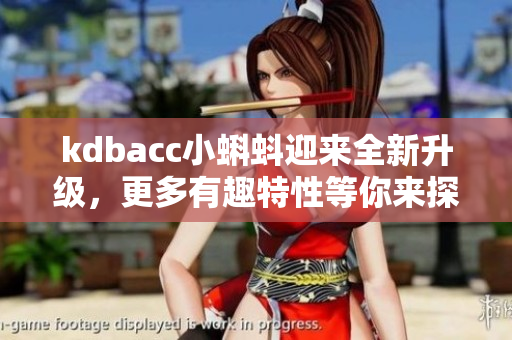 kdbacc小蝌蚪迎来全新升级，更多有趣特性等你来探索！