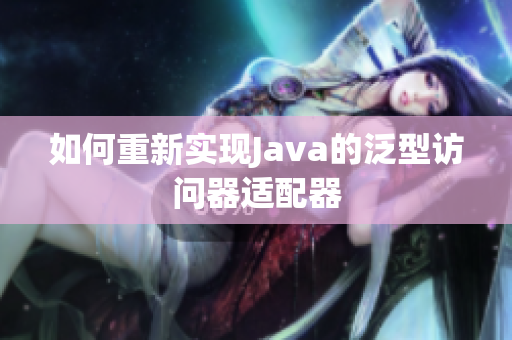 如何重新实现Java的泛型访问器适配器