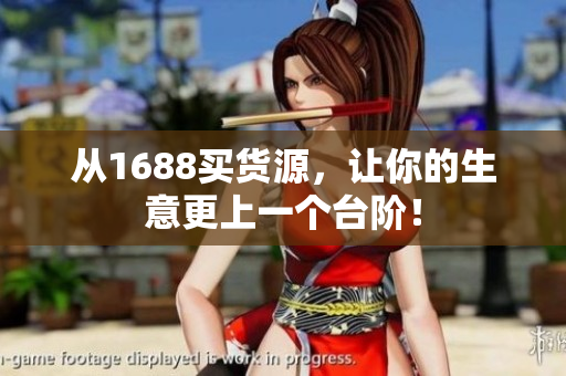 从1688买货源，让你的生意更上一个台阶！