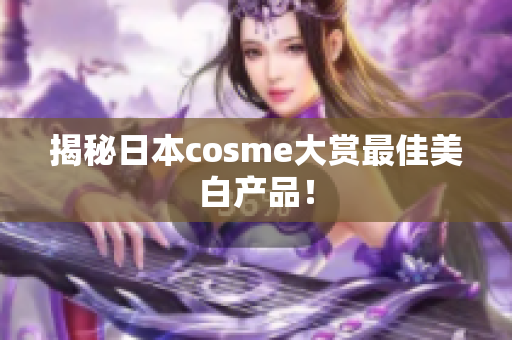 揭秘日本cosme大赏最佳美白产品！