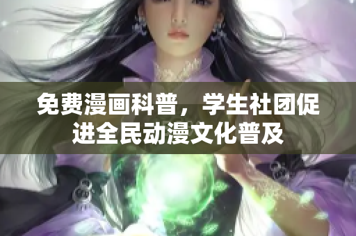 免费漫画科普，学生社团促进全民动漫文化普及