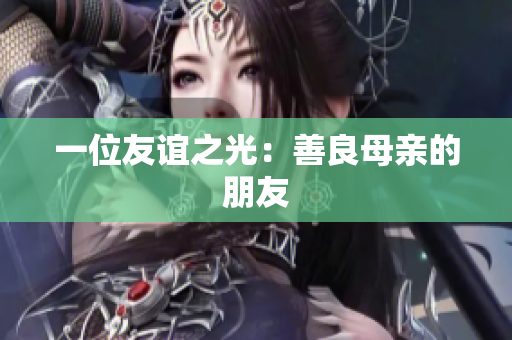 一位友谊之光：善良母亲的朋友