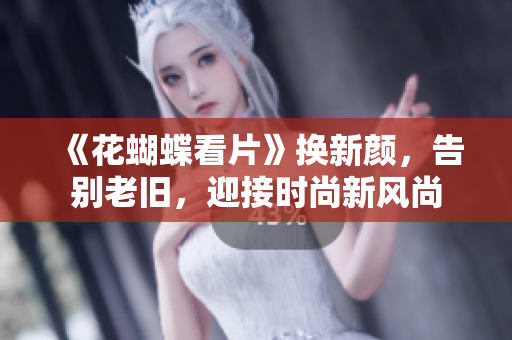《花蝴蝶看片》换新颜，告别老旧，迎接时尚新风尚