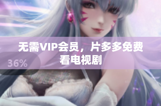 无需VIP会员，片多多免费看电视剧