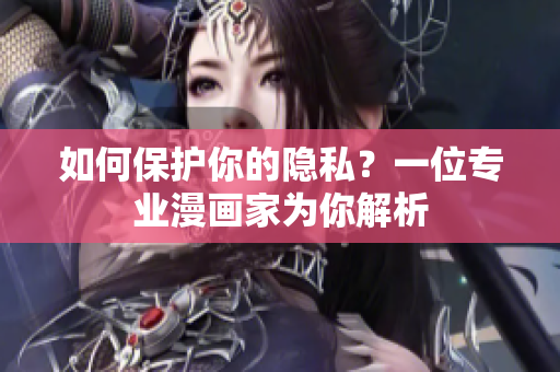 如何保护你的隐私？一位专业漫画家为你解析