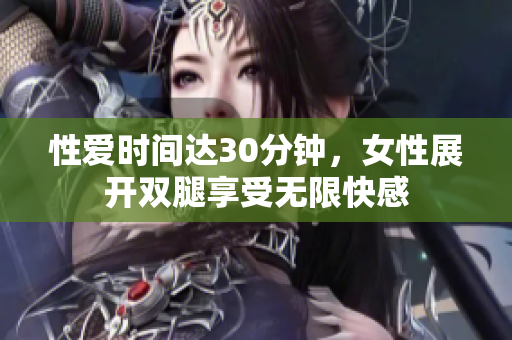 性爱时间达30分钟，女性展开双腿享受无限快感