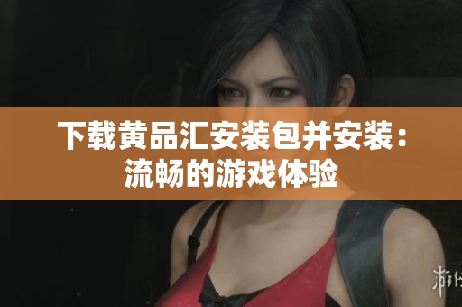 下载黄品汇安装包并安装：流畅的游戏体验