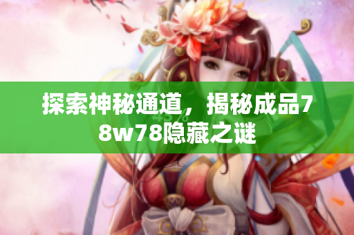 探索神秘通道，揭秘成品78w78隐藏之谜