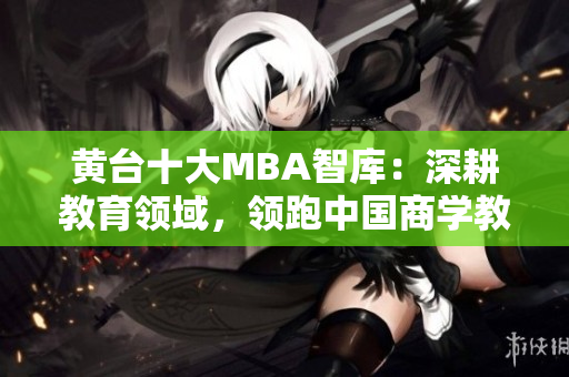 黄台十大MBA智库：深耕教育领域，领跑中国商学教育