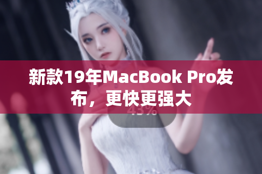 新款19年MacBook Pro发布，更快更强大