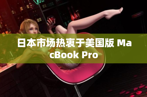 日本市场热衷于美国版 MacBook Pro