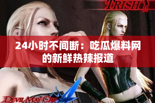 24小时不间断：吃瓜爆料网的新鲜热辣报道