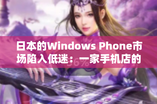 日本的Windows Phone市场陷入低迷：一家手机店的经历
