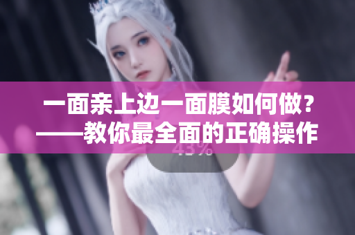 一面亲上边一面膜如何做？——教你最全面的正确操作