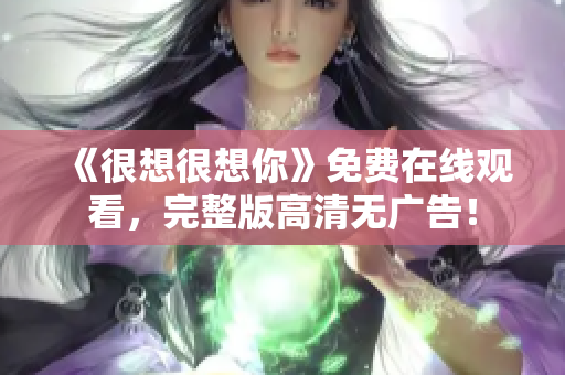 《很想很想你》免费在线观看，完整版高清无广告！