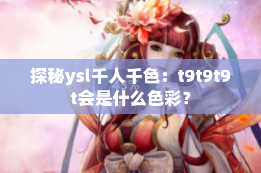 探秘ysl千人千色：t9t9t9t会是什么色彩？