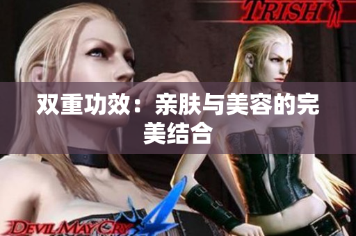 双重功效：亲肤与美容的完美结合