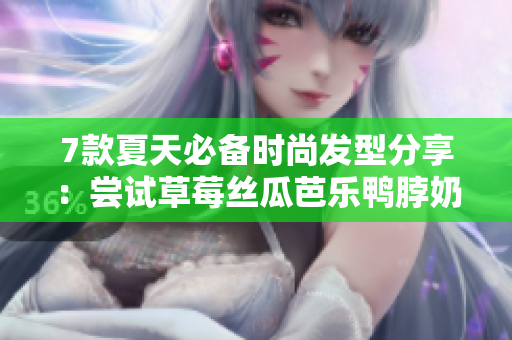 7款夏天必备时尚发型分享：尝试草莓丝瓜芭乐鸭脖奶茶发型