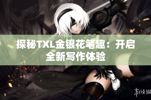 探秘TXL金银花笔趣：开启全新写作体验