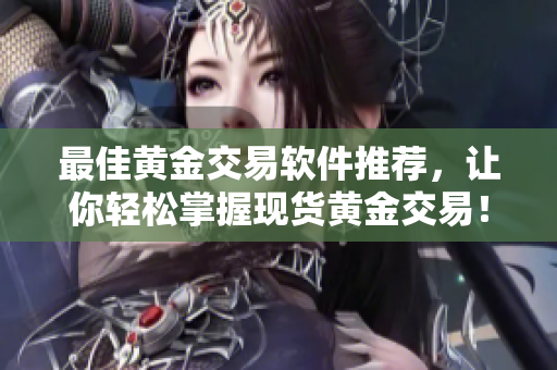 最佳黄金交易软件推荐，让你轻松掌握现货黄金交易！