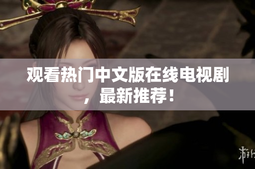 观看热门中文版在线电视剧，最新推荐！