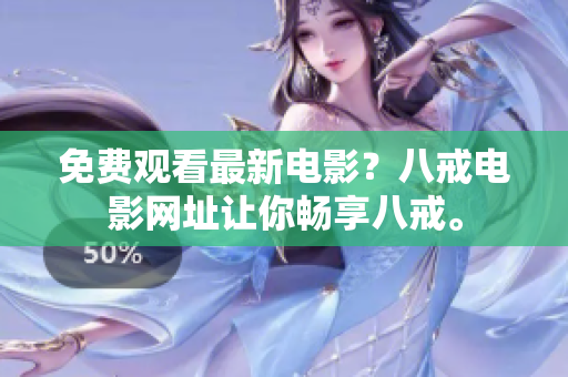 免费观看最新电影？八戒电影网址让你畅享八戒。