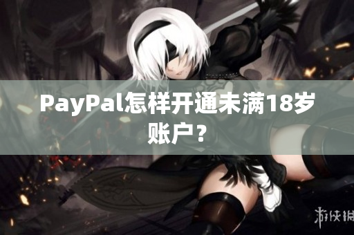 PayPal怎样开通未满18岁账户？