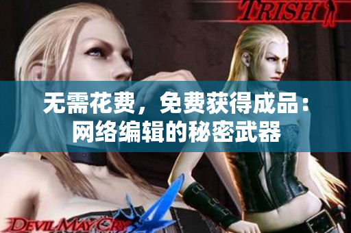 无需花费，免费获得成品：网络编辑的秘密武器