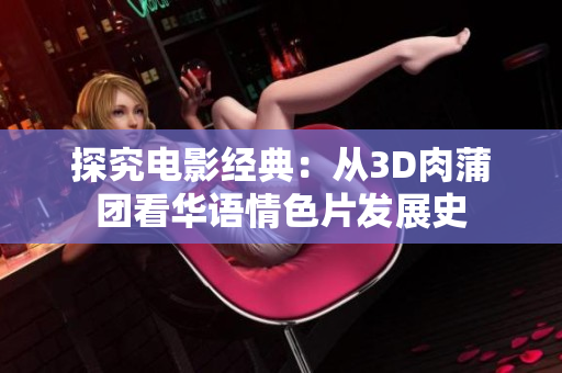 探究电影经典：从3D肉蒲团看华语情色片发展史