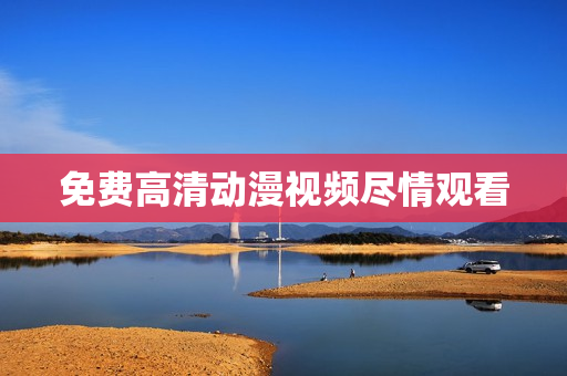 免费高清动漫视频尽情观看