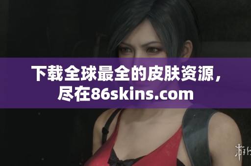 下载全球最全的皮肤资源，尽在86skins.com
