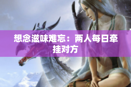 想念滋味难忘：两人每日牵挂对方