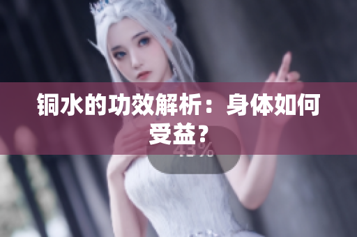 铜水的功效解析：身体如何受益？