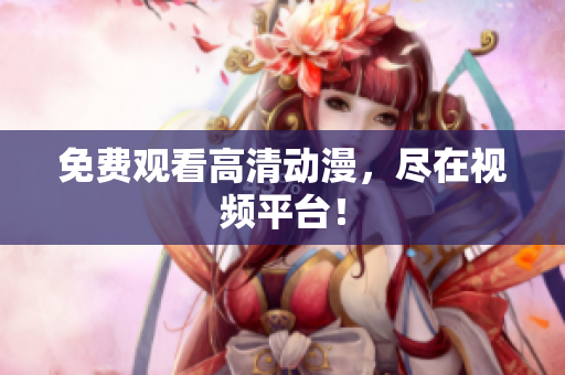 免费观看高清动漫，尽在视频平台！