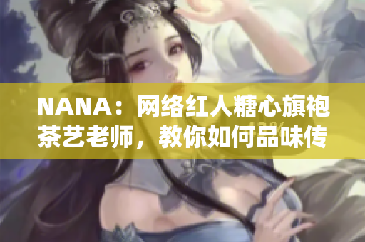 NANA：网络红人糖心旗袍茶艺老师，教你如何品味传统茶道
