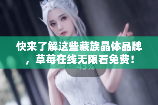 快来了解这些藏族晶体品牌，草莓在线无限看免费！