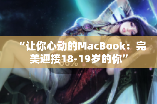 “让你心动的MacBook：完美迎接18-19岁的你”