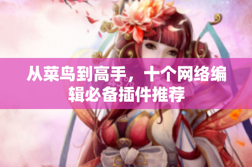 从菜鸟到高手，十个网络编辑必备插件推荐