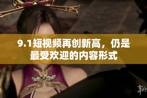 9.1短视频再创新高，仍是最受欢迎的内容形式