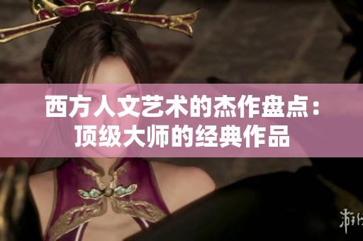 西方人文艺术的杰作盘点：顶级大师的经典作品