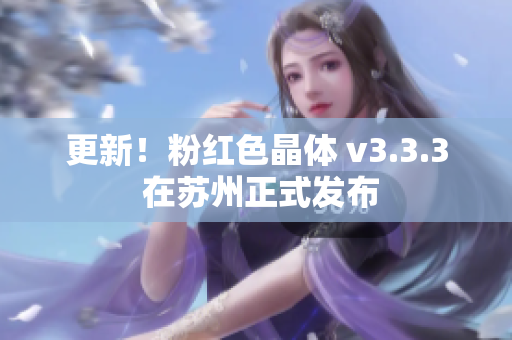 更新！粉红色晶体 v3.3.3 在苏州正式发布
